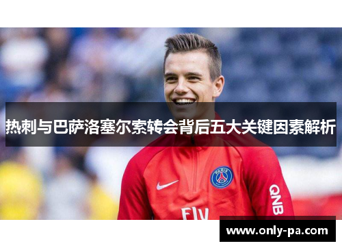 热刺与巴萨洛塞尔索转会背后五大关键因素解析