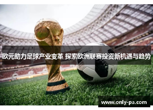 欧元助力足球产业变革 探索欧洲联赛投资新机遇与趋势