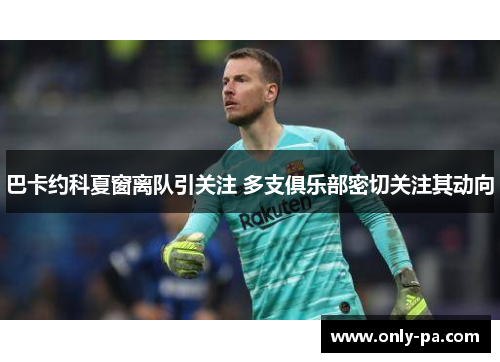 巴卡约科夏窗离队引关注 多支俱乐部密切关注其动向