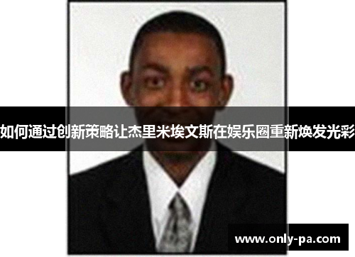 如何通过创新策略让杰里米埃文斯在娱乐圈重新焕发光彩
