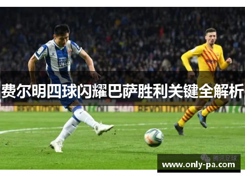 费尔明四球闪耀巴萨胜利关键全解析 费尔明四球闪耀巴萨胜利关键全解析