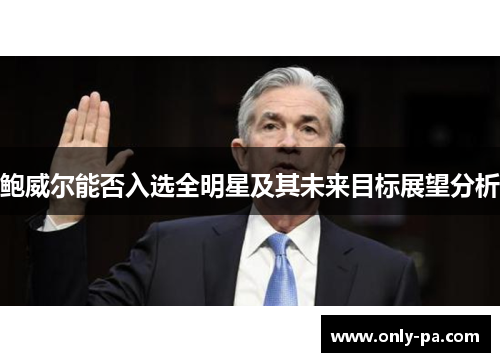 鲍威尔能否入选全明星及其未来目标展望分析