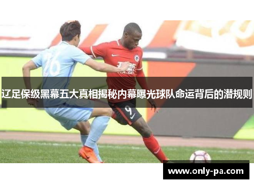 辽足保级黑幕五大真相揭秘内幕曝光球队命运背后的潜规则 辽足保级黑幕五大真相揭秘内幕曝光球队命运背后的潜规则