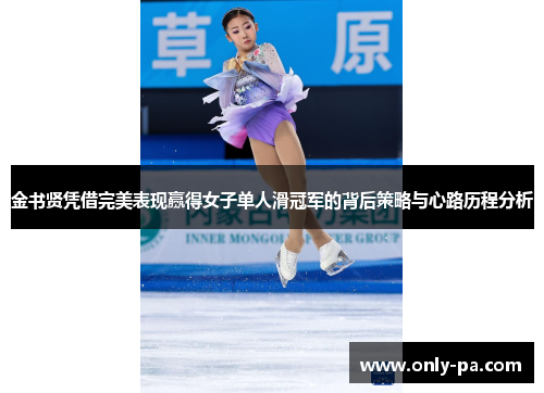 金书贤凭借完美表现赢得女子单人滑冠军的背后策略与心路历程分析 金书贤凭借完美表现赢得女子单人滑冠军的背后策略与心路历程分析