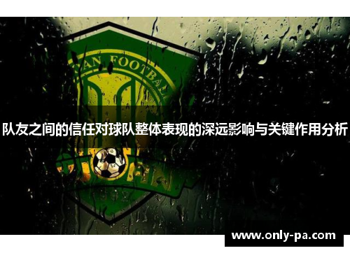 队友之间的信任对球队整体表现的深远影响与关键作用分析 队友之间的信任对球队整体表现的深远影响与关键作用分析