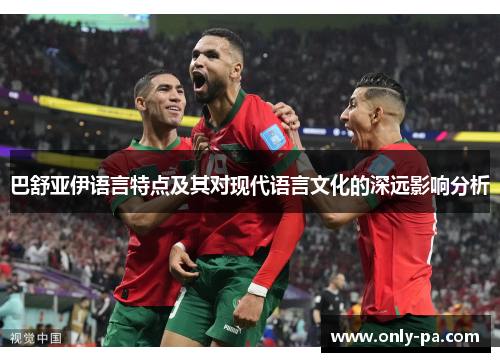 巴舒亚伊语言特点及其对现代语言文化的深远影响分析 巴舒亚伊语言特点及其对现代语言文化的深远影响分析
