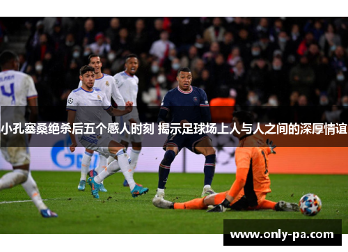 小孔塞桑绝杀后五个感人时刻 揭示足球场上人与人之间的深厚情谊