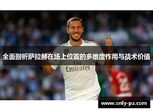 全面剖析萨拉赫在场上位置的多维度作用与战术价值 全面剖析萨拉赫在场上位置的多维度作用与战术价值