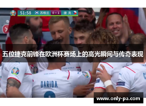 五位捷克前锋在欧洲杯赛场上的高光瞬间与传奇表现 五位捷克前锋在欧洲杯赛场上的高光瞬间与传奇表现
