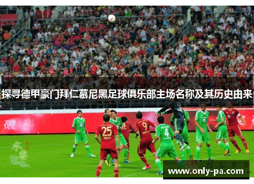 探寻德甲豪门拜仁慕尼黑足球俱乐部主场名称及其历史由来 探寻德甲豪门拜仁慕尼黑足球俱乐部主场名称及其历史由来