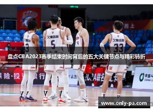 盘点CBA2023赛季结束时间背后的五大关键节点与精彩转折 盘点CBA2023赛季结束时间背后的五大关键节点与精彩转折