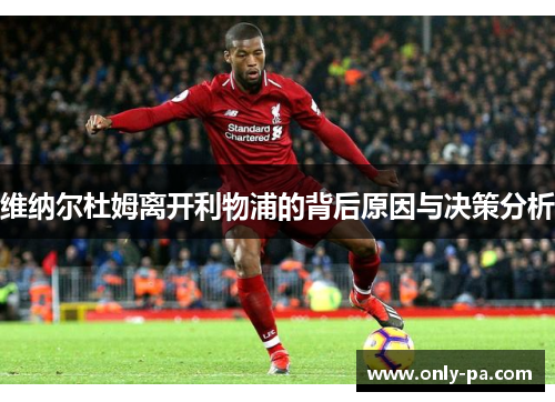 维纳尔杜姆离开利物浦的背后原因与决策分析 维纳尔杜姆离开利物浦的背后原因与决策分析