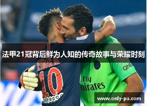 法甲21冠背后鲜为人知的传奇故事与荣耀时刻