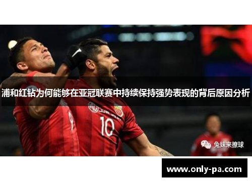 浦和红钻为何能够在亚冠联赛中持续保持强势表现的背后原因分析
