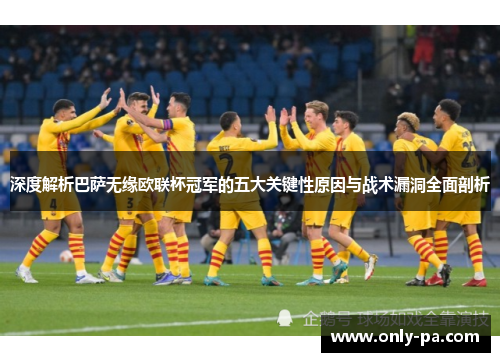 深度解析巴萨无缘欧联杯冠军的五大关键性原因与战术漏洞全面剖析