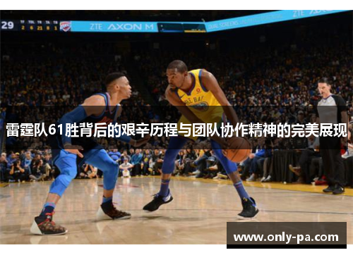 雷霆队61胜背后的艰辛历程与团队协作精神的完美展现