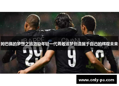 姆巴佩的梦想之旅激励年轻一代勇敢追梦创造属于自己的辉煌未来