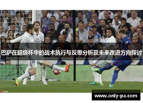 巴萨在超级杯中的战术执行与反思分析及未来改进方向探讨