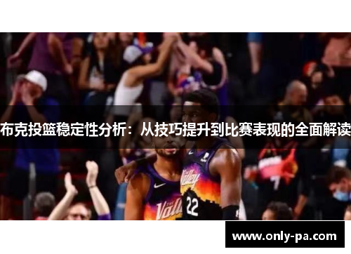 布克投篮稳定性分析：从技巧提升到比赛表现的全面解读