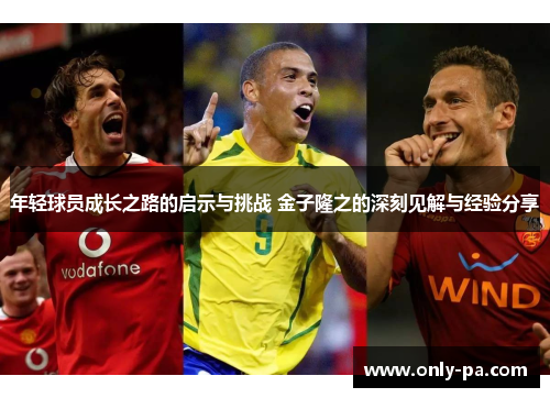 年轻球员成长之路的启示与挑战 金子隆之的深刻见解与经验分享