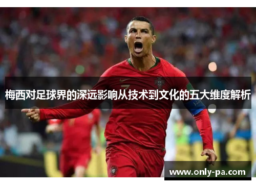 梅西对足球界的深远影响从技术到文化的五大维度解析