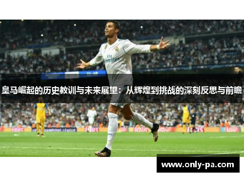 皇马崛起的历史教训与未来展望:从辉煌到挑战的深刻反思与前瞻 皇马崛起的历史教训与未来展望:从辉煌到挑战的深刻反思与前瞻