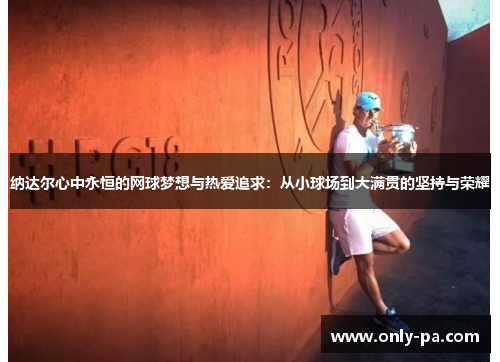 纳达尔心中永恒的网球梦想与热爱追求：从小球场到大满贯的坚持与荣耀