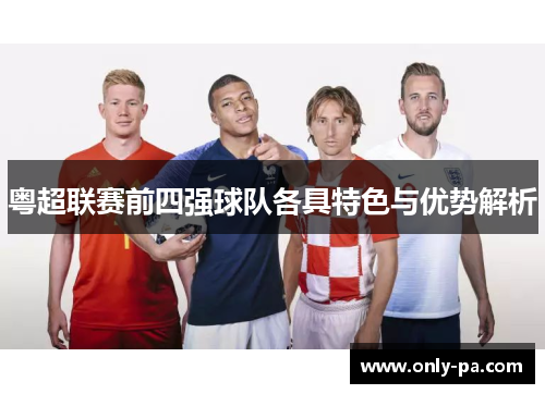 粤超联赛前四强球队各具特色与优势解析 粤超联赛前四强球队各具特色与优势解析