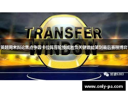 英超周末舆论焦点争四卡位阵容轮换成胜负关键谁能笑到最后赛程博弈