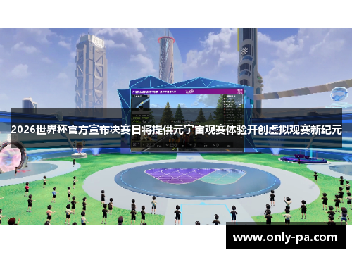 2026世界杯官方宣布决赛日将提供元宇宙观赛体验开创虚拟观赛新纪元