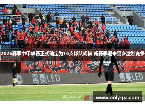 2026赛季中甲联赛正式确定为16支球队规模 新赛季迎来更多激烈竞争