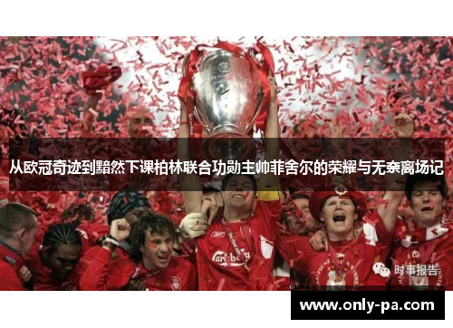 从欧冠奇迹到黯然下课柏林联合功勋主帅菲舍尔的荣耀与无奈离场记 从欧冠奇迹到黯然下课柏林联合功勋主帅菲舍尔的荣耀与无奈离场记