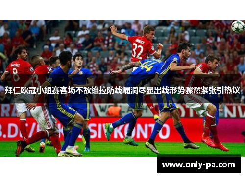 拜仁欧冠小组赛客场不敌维拉防线漏洞尽显出线形势骤然紧张引热议