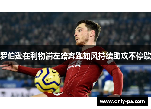 罗伯逊在利物浦左路奔跑如风持续助攻不停歇