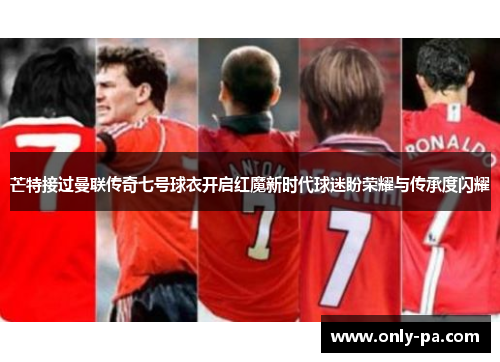 芒特接过曼联传奇七号球衣开启红魔新时代球迷盼荣耀与传承度闪耀