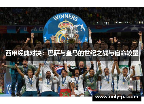 西甲经典对决：巴萨与皇马的世纪之战与宿命较量