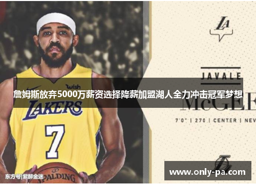 詹姆斯放弃5000万薪资选择降薪加盟湖人全力冲击冠军梦想 詹姆斯放弃5000万薪资选择降薪加盟湖人全力冲击冠军梦想