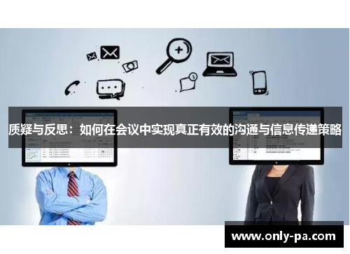 质疑与反思:如何在会议中实现真正有效的沟通与信息传递策略 质疑与反思:如何在会议中实现真正有效的沟通与信息传递策略