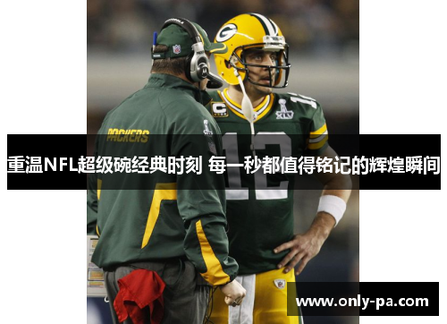 重温NFL超级碗经典时刻 每一秒都值得铭记的辉煌瞬间