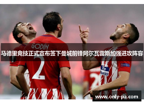 马德里竞技正式宣布签下曼城前锋阿尔瓦雷斯加强进攻阵容