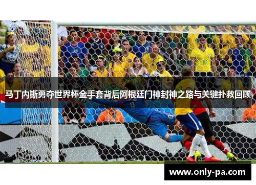 马丁内斯勇夺世界杯金手套背后阿根廷门神封神之路与关键扑救回顾