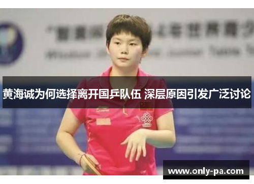 黄海诚为何选择离开国乒队伍 深层原因引发广泛讨论