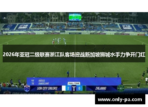2026年亚冠二级联赛浙江队客场迎战新加坡狮城水手力争开门红 2026年亚冠二级联赛浙江队客场迎战新加坡狮城水手力争开门红