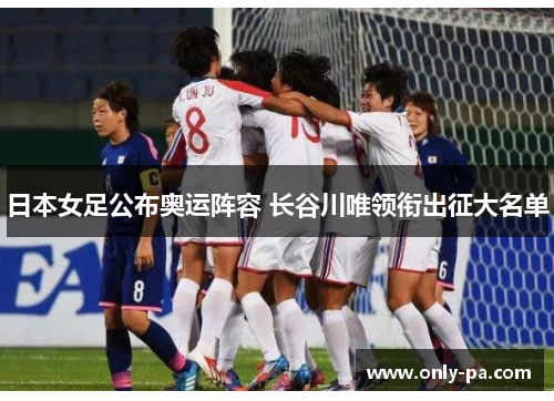 日本女足公布奥运阵容 长谷川唯领衔出征大名单